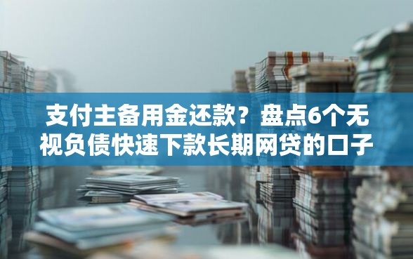 支付主备用金还款？盘点6个无视负债快速下款长期网贷的口子给你参考