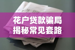 花户贷款骗局揭秘常见套路解析