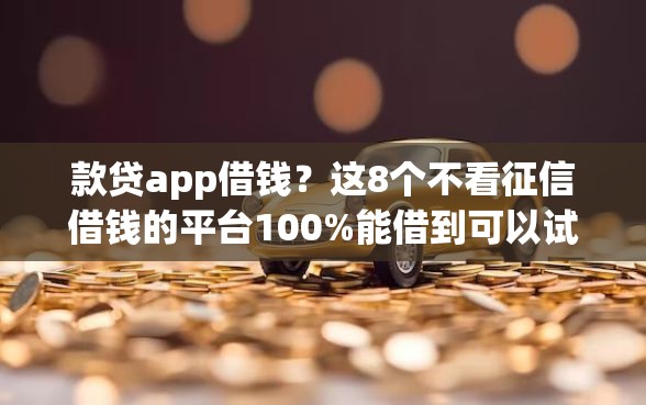 款贷app借钱？这8个不看征信借钱的平台100%能借到可以试试