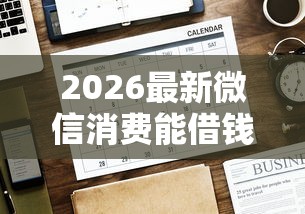 2026最新微信消费能借钱吗，总结十个年前有什么好下款的贷款平台！