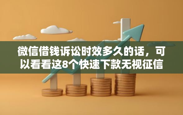 微信借钱诉讼时效多久的话，可以看看这8个快速下款无视征信的软件