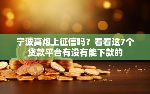 宁波高炮上征信吗？看看这7个贷款平台有没有能下款的