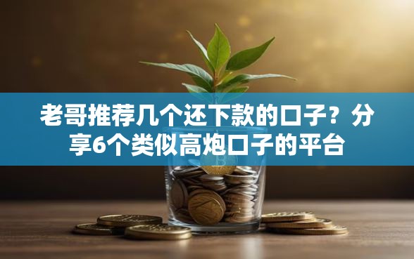 老哥推荐几个还下款的口子？分享6个类似高炮口子的平台