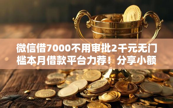 微信借7000不用审批2千元无门槛本月借款平台力荐！分享小额网贷口子2千元无门槛借款