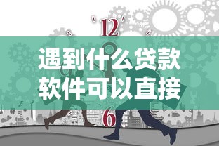 遇到什么贷款软件可以直接到微信怎么办？或可尝试这5个贷款十大平台