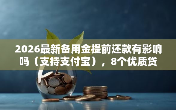 2026最新备用金提前还款有影响吗（支持支付宝），8个优质贷款平台无私分享