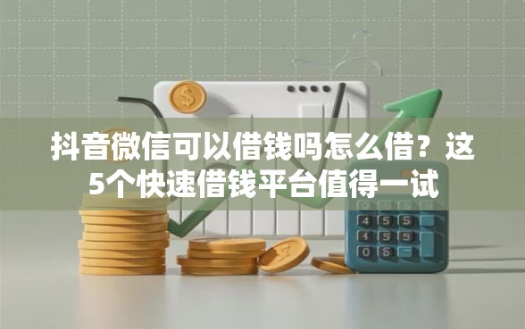 抖音微信可以借钱吗怎么借？这5个快速借钱平台值得一试
