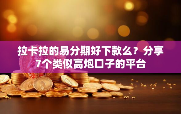 拉卡拉的易分期好下款么？分享7个类似高炮口子的平台