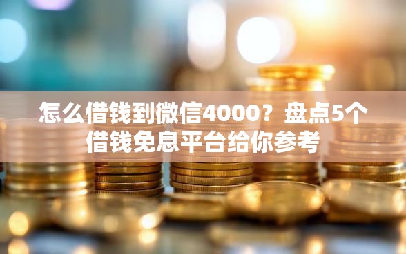 怎么借钱到微信4000？盘点5个借钱免息平台给你参考