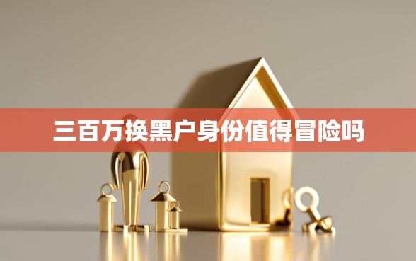 三百万换黑户身份值得冒险吗
