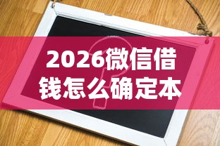 2026微信借钱怎么确定本人，差2000元就选这7个平台