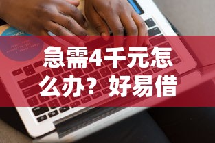 急需4千元怎么办？好易借是哪个公司下款的试试这8个无门槛平台