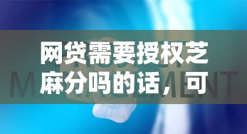 网贷需要授权芝麻分吗的话，可以看看这7个正规官方贷款平台