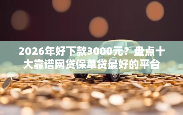 2026年好下款3000元？盘点十大靠谱网贷保单贷最好的平台