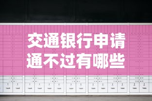 交通银行申请通不过有哪些?10个貌似免审批、贷款服务平台合集 交通银行申请通不过有哪些?10个貌似免审批、贷款服务平台合集
