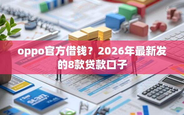 oppo官方借钱？2026年最新发的8款贷款口子