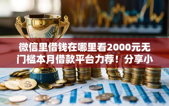 微信里借钱在哪里看2000元无门槛本月借款平台力荐!分享小额网贷口子2000元无门槛借款 微信里借钱在哪里看2000元无门槛本月借款平台力荐!分享小额网贷口子2000元无门槛借款