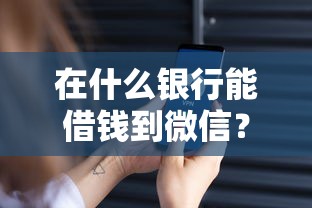 在什么银行能借钱到微信？分享8个4000元无门槛私借平台