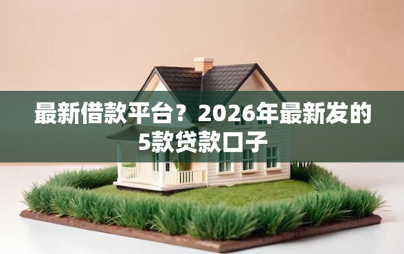 最新借款平台？2026年最新发的5款贷款口子