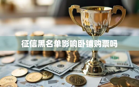 征信黑名单影响卧铺购票吗