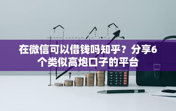在微信可以借钱吗知乎？分享6个类似高炮口子的平台