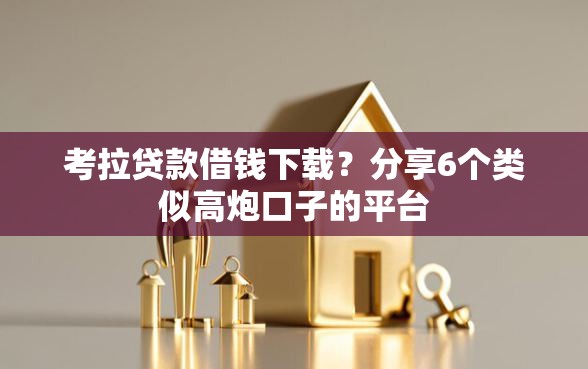 考拉贷款借钱下载？分享6个类似高炮口子的平台
