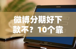 微博分期好下款不？10个靠谱有什么可以贷款的平台推荐