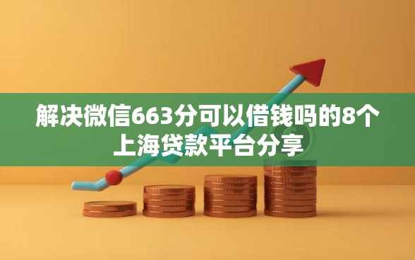 解决微信663分可以借钱吗的8个上海贷款平台分享