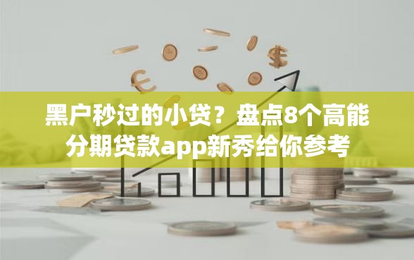 黑户秒过的小贷？盘点8个高能分期贷款app新秀给你参考