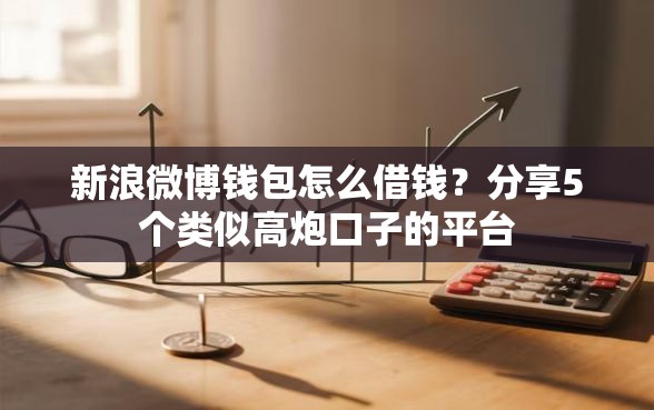 新浪微博钱包怎么借钱？分享5个类似高炮口子的平台