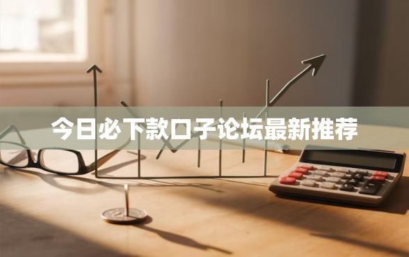 今日必下款口子论坛最新推荐