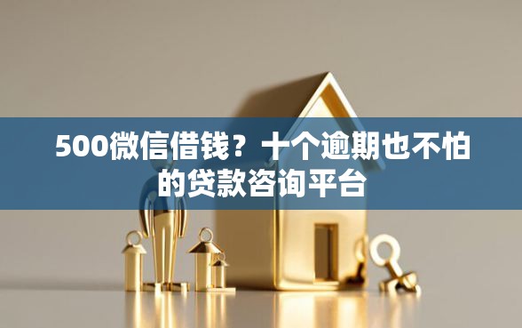 500微信借钱？十个逾期也不怕的贷款咨询平台