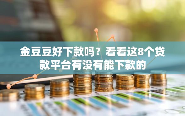 金豆豆好下款吗？看看这8个贷款平台有没有能下款的