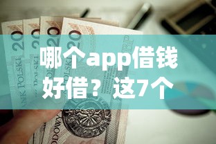 哪个app借钱好借？这7个不用面签和芝麻分的贷款软件值得一试