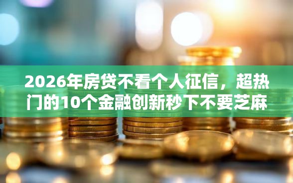 2026年房贷不看个人征信，超热门的10个金融创新秒下不要芝麻分的软件推荐