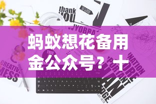 蚂蚁想花备用金公众号？十大官方借钱平台推荐