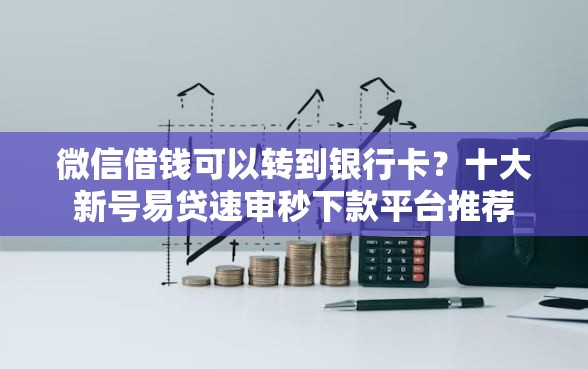 微信借钱可以转到银行卡？十大新号易贷速审秒下款平台推荐