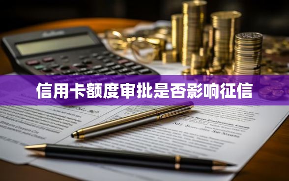 信用卡额度审批是否影响征信