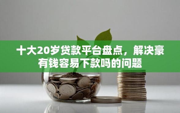 十大20岁贷款平台盘点，解决豪有钱容易下款吗的问题