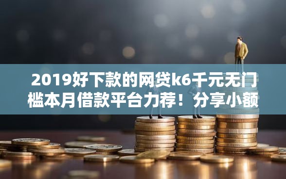 2019好下款的网贷k6千元无门槛本月借款平台力荐！分享小额网贷口子6千元无门槛借款