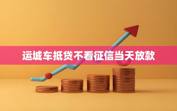 运城车抵贷不看征信当天放款