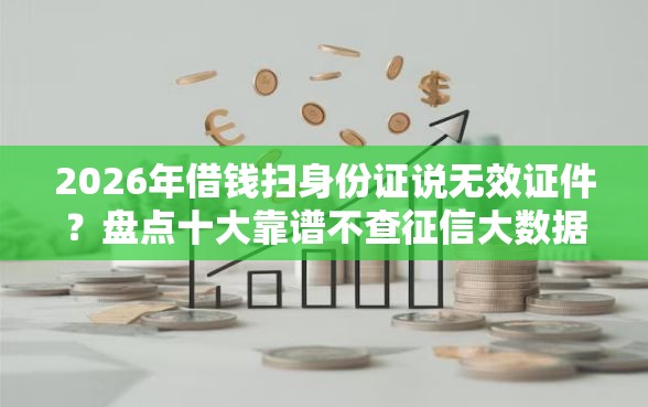 2026年借钱扫身份证说无效证件？盘点十大靠谱不查征信大数据的秒下款平台