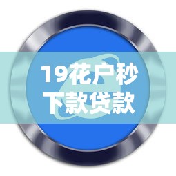19花户秒下款贷款软件推荐