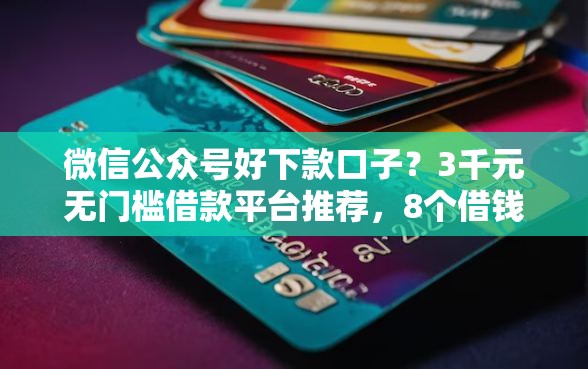 微信公众号好下款口子？3千元无门槛借款平台推荐，8个借钱平台不看征信容易通过的口子盘点