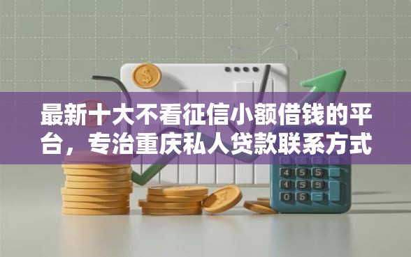 最新十大不看征信小额借钱的平台，专治重庆私人贷款联系方式