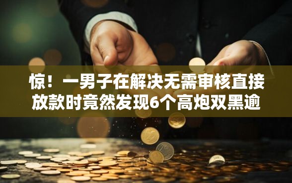 惊！一男子在解决无需审核直接放款时竟然发现6个高炮双黑逾期必下款平台，事后分享了出来