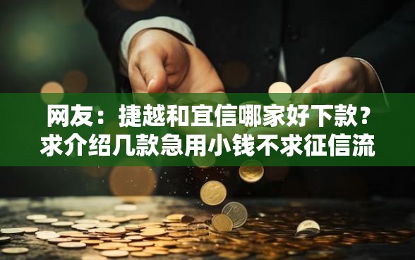 网友：捷越和宜信哪家好下款？求介绍几款急用小钱不求征信流水轻松贷的软件