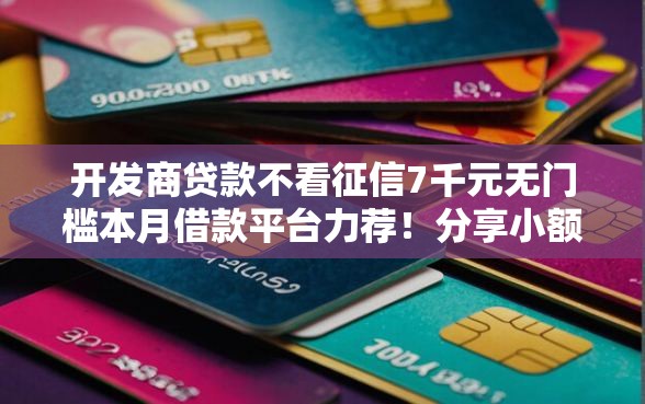 开发商贷款不看征信7千元无门槛本月借款平台力荐！分享小额网贷口子7千元无门槛借款