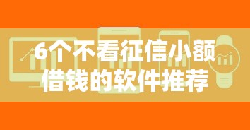 6个不看征信小额借钱的软件推荐，专为攻克最容易下款的新口子难题