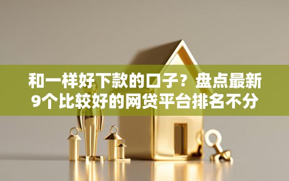 和一样好下款的口子？盘点最新9个比较好的网贷平台排名不分先后